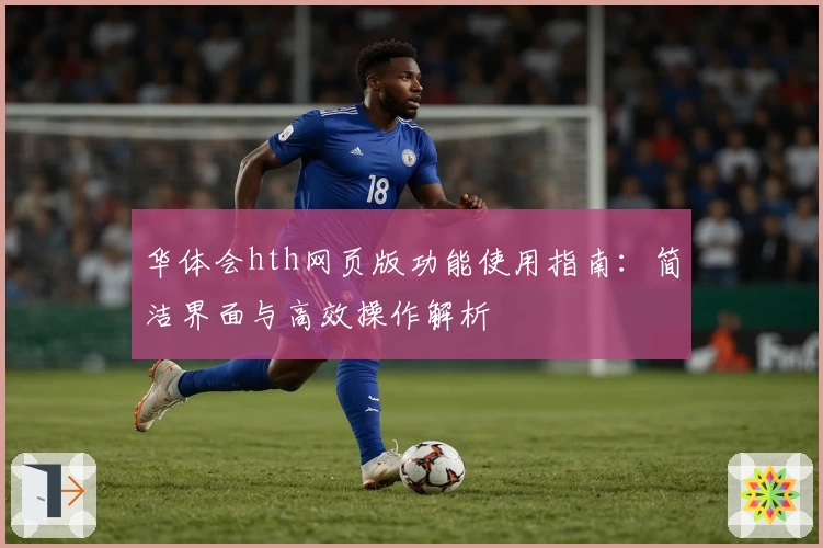 华体会hth网页版功能使用指南：简洁界面与高效操作解析