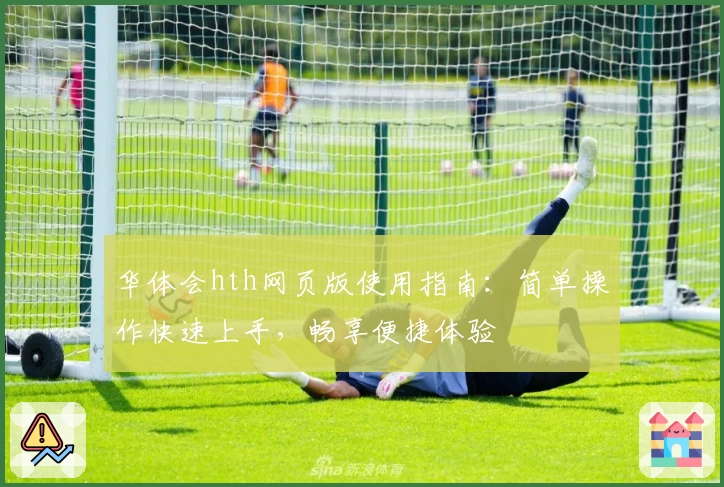 华体会hth网页版使用指南：简单操作快速上手，畅享便捷体验