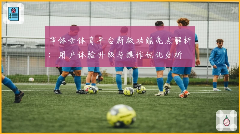 华体会体育平台新版功能亮点解析：用户体验升级与操作优化分析