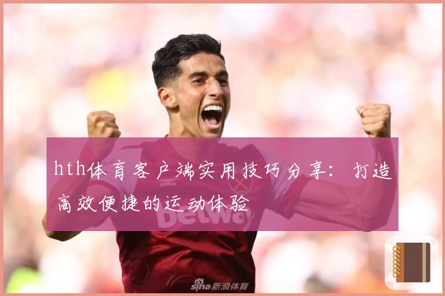 hth体育客户端实用技巧分享：打造高效便捷的运动体验