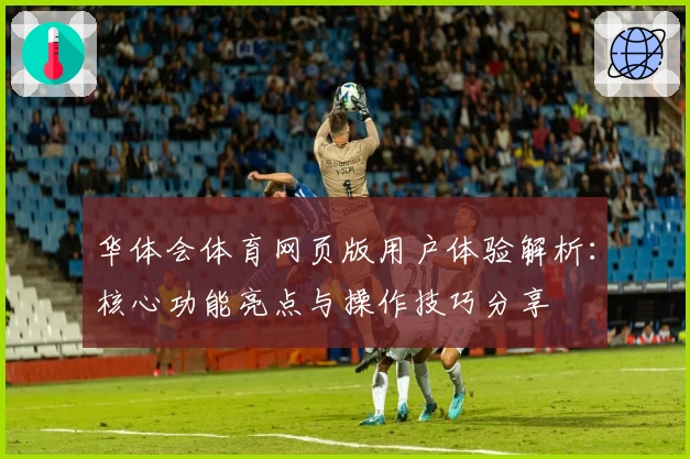 华体会体育网页版用户体验解析：核心功能亮点与操作技巧分享