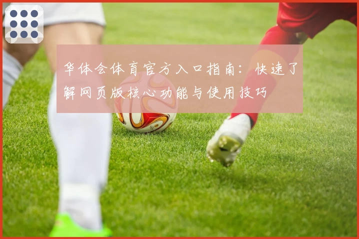 华体会体育官方入口指南：快速了解网页版核心功能与使用技巧