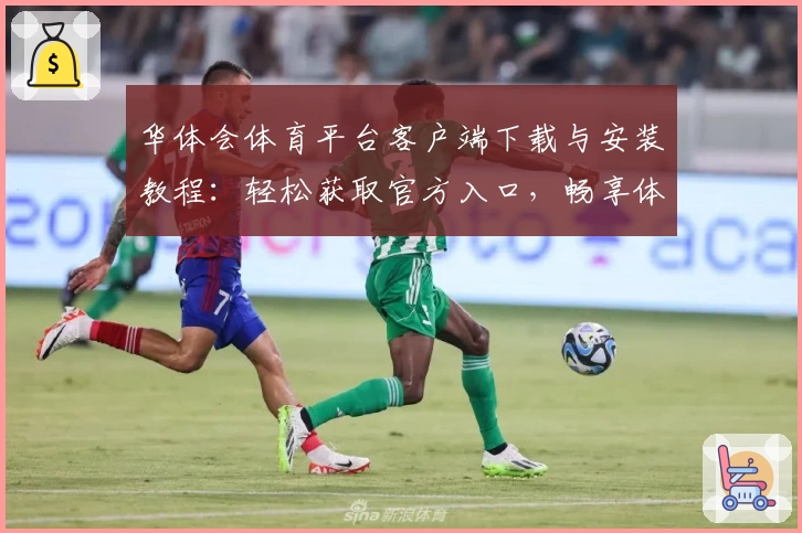 华体会体育平台客户端下载与安装教程：轻松获取官方入口，畅享体育互动新体验