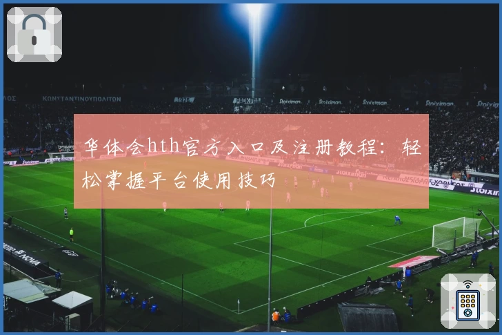 华体会hth官方入口及注册教程：轻松掌握平台使用技巧