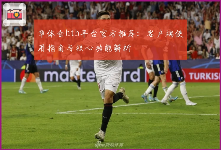 华体会hth平台官方推荐：客户端使用指南与核心功能解析
