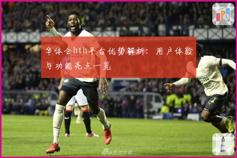 华体会hth平台优势解析：用户体验与功能亮点一览