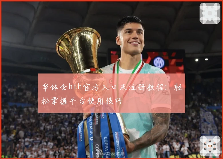 华体会hth官方入口及注册教程：轻松掌握平台使用技巧